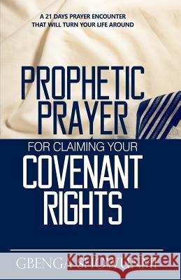 Prophetic Prayer For Claiming Your Covenant Rights: A 21 Days Prayer Encounter That Will Turn Your Life Around Showunmi, Gbenga 9781495367182 Createspace