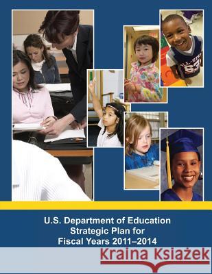 U.S. Department of Education Strategic Plan for Fiscal Years 2011-2014 U. S. Department of Education 9781495367564 Createspace