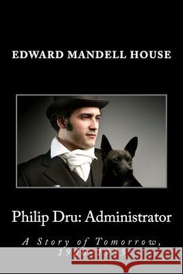 Philip Dru: Administrator: A Story of Tomorrow, 1920-1935 Edward Mandell House 9781495367656 Createspace