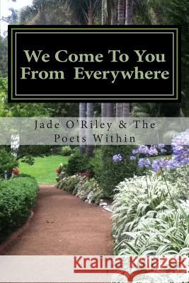 We Come to You from Everywhere: We Come to You from Everywhere Jade O'Riley Poet Within Poets 9781495369230 Createspace