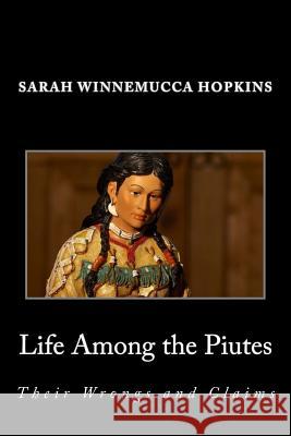 Life Among the Piutes; Their Wrongs and Claims Sarah Winnemucca Hopkins 9781495369667 Createspace
