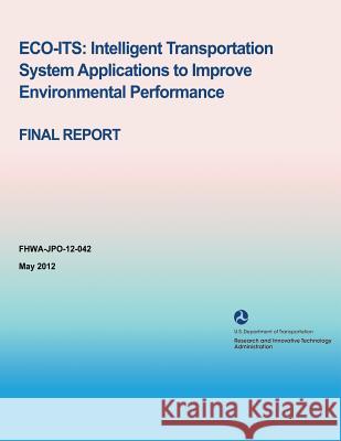 Eco-Its: Intelligent Transportation System Applications to Improve Environmental Performance - Final Report United States Department of Transportati Matthew Barth Kanok Boriboonsomsin 9781495371356 Createspace