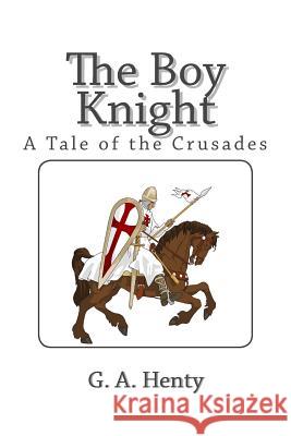 The Boy Knight: A Tale of the Crusades G. a. Henty 9781495372568