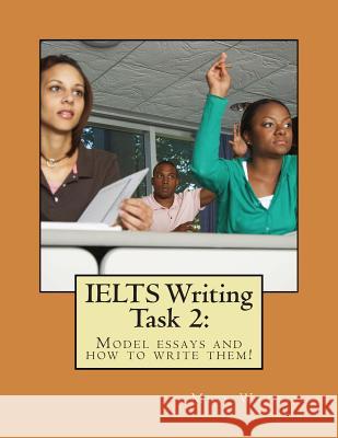 IELTS Writing Task 2: : Model essays and how to write them! Wattie, Mike 9781495373442 Createspace