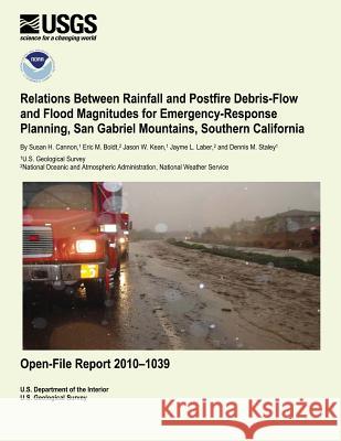 Relations Between Rainfall and Postfire Debris-Flow and Flood Magnitudes for Emergency-Response Planning, San Gabriel Mountains, Southern California U. S. Department of the Interior 9781495373855 Createspace