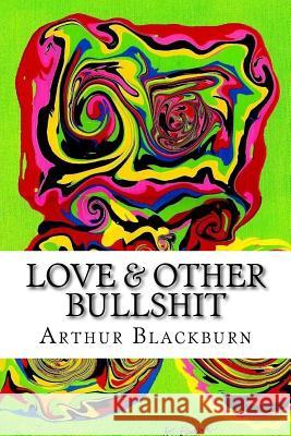 Love & Other Bullshit Arthur Blackburn 9781495375057 Createspace