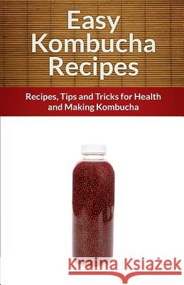 Easy Kombucha Recipes: Recipes, Tips and Tricks for Health and Making Kombucha Echo Bay Books 9781495375231 Createspace