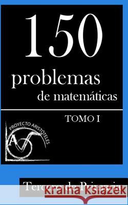 150 Problemas de Matemáticas para Tercero de Primaria (Tomo 1) Aristoteles, Proyecto 9781495375316 Createspace