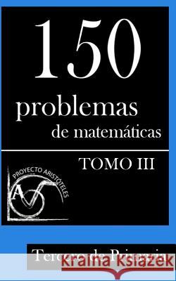 150 Problemas de Matemáticas para Tercero de Primaria (Tomo 3) Aristoteles, Proyecto 9781495375439 Createspace