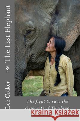 The Last Elephant: The fight to save the elephants of Thailand Craker, Lee 9781495375736