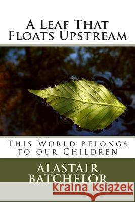 A Leaf That Floats Upstream Alastair Batchelor Stewart (Jim) Adie John Sercel 9781495376313