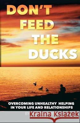 Don't Feed the Ducks!: Overcoming Unhealthy Helping in Your Life & Relationships John Raven 9781495376993