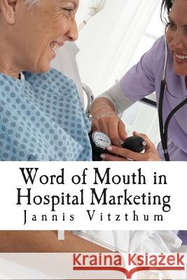 Word of Mouth in Hospital Marketing: A Master Degree Thesis on WOM and Hospital Marketing Vitzthum Mba, Jannis 9781495377020 Createspace