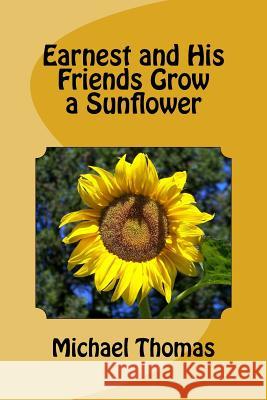 Earnest and His Friends Grow a Sunflower Michael Thomas 9781495378102 Createspace