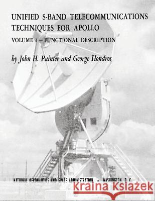 Unified S-Band Telecommunications Techniques for Apollo: Volume I - Functional Description National Aeronautics and Administration John H. Painter George Hondros 9781495378324