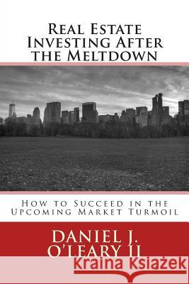 Real Estate Investing After the Meltdown: How to Succeed in the Upcoming Market Turmoil Daniel J. O'Lear 9781495378676 Createspace