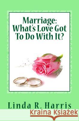 Marriage: What's Love Got To Do With It? Harris, Linda R. 9781495379659