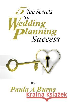 5 Top Secrets To Wedding Planning Success Burns, Paula a. 9781495380884 Createspace