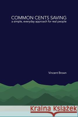 Common Cents Saving: A Simple, Everyday Approach for Real People Vincent Brown Chris Brown 9781495381522 Createspace