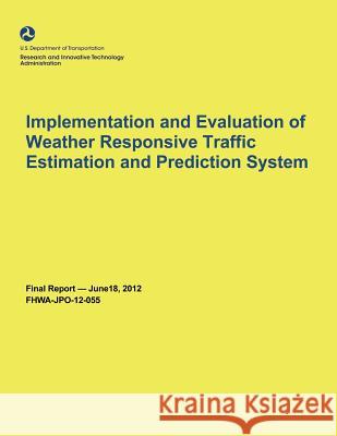 Implementation and Evaluation of Weather Responsive Traffic Estimation and Prediction System U. S. Department of Transportation 9781495386510 Createspace