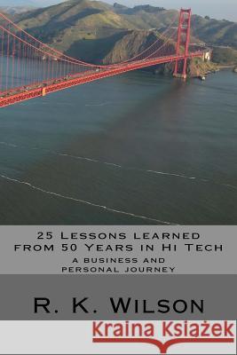25 Lessons Learned from 50 Years in Hi Tech: a personal and professional journey Wilson, R. K. 9781495387333 Createspace