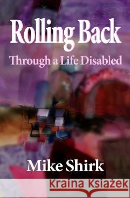 Rolling Back: Through a Life Disabled Mike Shirk 9781495389825 Createspace
