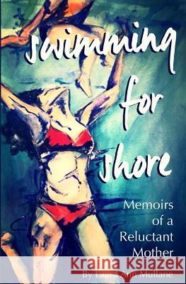 Swimming for Shore: Memoirs of a Reluctant Mother Laura Ann Mullane 9781495391781 Createspace Independent Publishing Platform