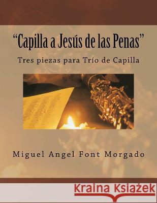 Capilla a Jesus de las Penas - Musica de Capilla: Tres piezas para Oboe, Clarinete y Fagot Font Morgado, Miguel Angel 9781495391989 Createspace
