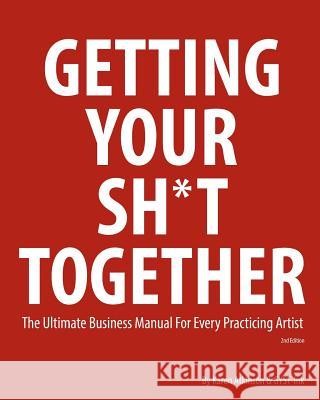 Getting Your Sh*t Together: The Ultimate Business Manual for Every Practicing Artist Karen Atkinson 9781495392207