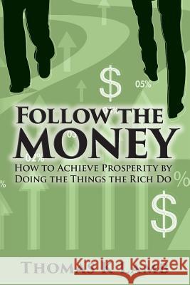 Follow The Money: How To Achieve Prosperity By Doing The Things The Rich Do Lamb, Thomas K. 9781495392658