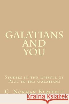 Galatians and You: Studies in the Epistle of Paul to the Galatians C. Norman Bartlett 9781495393464 Createspace