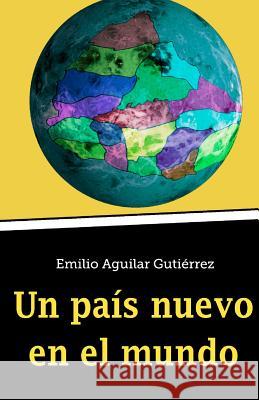 Un Pais Nuevo En El Mundo Emilio Aguila 9781495393938 Createspace