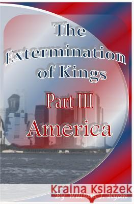 The Extermination of Kings III: Part III: America William J. Ryan William J. Ryan 9781495394898 Createspace Independent Publishing Platform