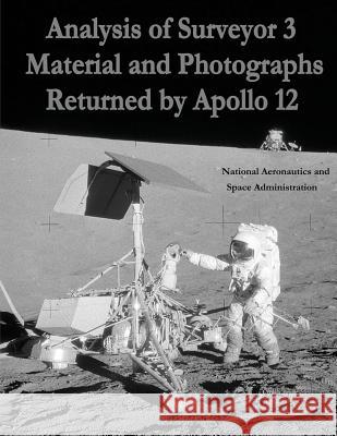 Analysis of Surveyor 3 Material and Photographs Returned By Apollo 12 Administration, National Aeronautics and 9781495396274