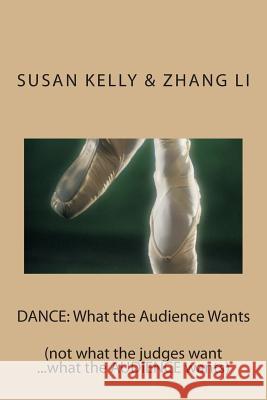 Dance: What the Audience Wants: (not what the judges want ...what the AUDIENCE wants) Li, Zhang 9781495397158