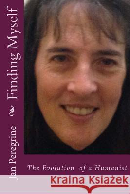 Finding Myself: The Evolution of a Humanist Jan K. Peregrine Patrick Helwig 9781495397585 Createspace