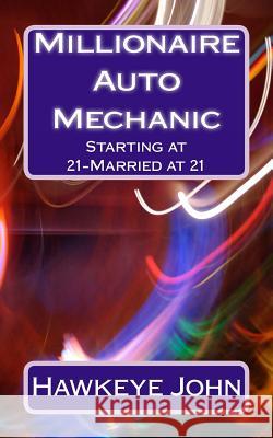 Millionaire Auto Mechanic -Starting at 21-Married at 21 Hawkeye John 9781495397776 Createspace