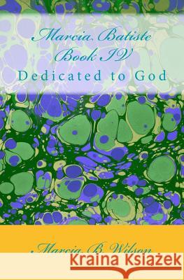 Marcia Batiste Book IV: Dedicated to God Marcia B. Wilson 9781495398148 Createspace