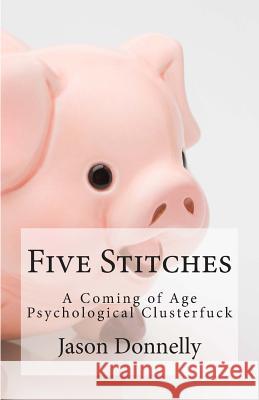 Five Stitches: A coming of age psychological clusterfuck Donnelly, Jason 9781495399329 Createspace