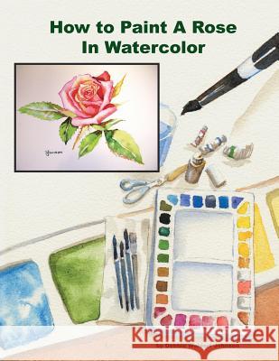 How To Paint A Rose in Watercolor Waldorf Johnson, Debbie 9781495399350 Createspace