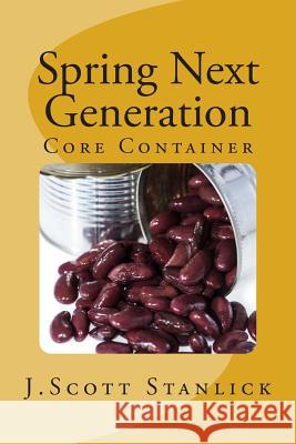 Spring Next Generation: Core Container J. Scott Stanlick 9781495399855 Createspace