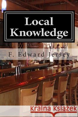 Local Knowledge F. Edward Jersey Wendy H. Jersey 9781495401343 Createspace