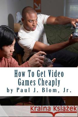 How To Get Video Games Cheaply Blom Jr, Paul J. 9781495402333 Createspace