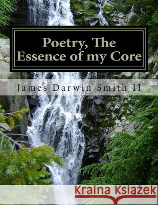 Poetry, The essence of my Core: Poetry, The essence of my Core Smith II, James Darwin 9781495404832 Createspace