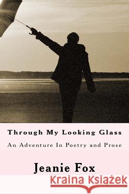 Through My Looking Glass: An Adventure In Poetry and Prose Fox, Jeanie 9781495406751 Createspace