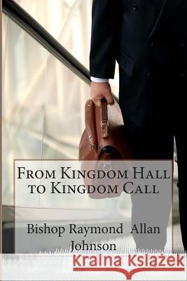 From Kingdom Hall to Kingdom Call Bishop Raymond Allan Johnson 9781495406836 Createspace