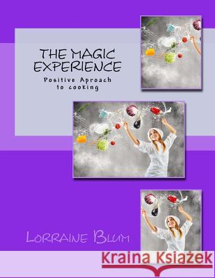 The Magic Experience: Positive approach to cooking cook book Blum, Lorraine J. 9781495408472 Createspace Independent Publishing Platform