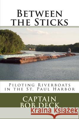 Between the Sticks: piloting riverboats in the Saint Paul harbor Deck, Captain Bob 9781495409233 Createspace