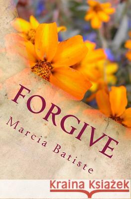 Forgive: Dedicated to God Marcia Batiste 9781495409493