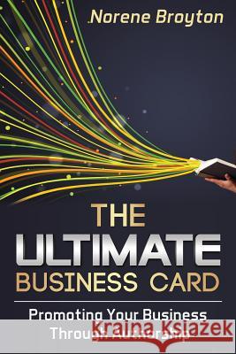 The Ultimate Business Card: Promoting Your Business Through Authorship Norene Broyton 9781495414862 Createspace